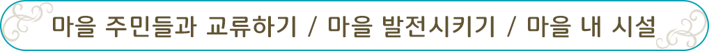 마을 주민들과 교류하기 / 마을 발전시키기 / 마을 내 시설