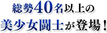 総勢40名以上の美少女闘士が登場！