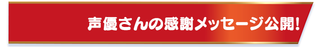 声優さんの感謝メッセージ公開！