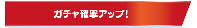 ガチャ確率アップ！