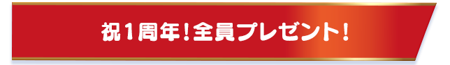 祝1周年！全員プレゼント！