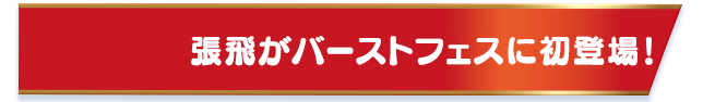 張飛がバーストフェスに初登場！
