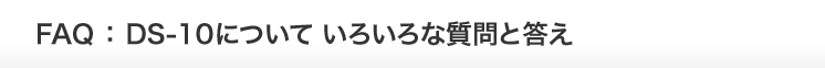 FAQ  DS-10について いろいろな質問と答え