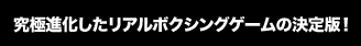 究極進化したリアルボクシングゲームの決定版