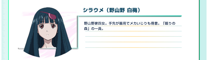 シラウメ（野山野 白梅）
野山野家四女。手先が器用でメカいじりも得意。「眠りの森」の一員。