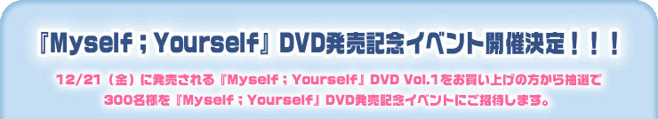 『Myself ; Yourself』DVD発売記念イベント開催決定！！！