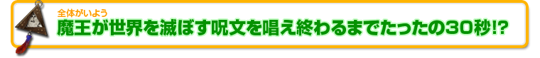 魔王が世界を滅ぼす呪文を唱え終わるまでたったの30秒!?