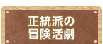 正統派の冒険活劇