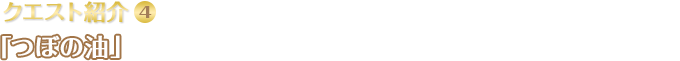 クエスト紹介(4)「つぼの油」/ ウルバン山に出現するあぶらつぼがこぼしていく油で、山道がすべって危ないらしい。あぶらつぼをやっつけて、みんなが安全に道を通れるようにしてあげましょう。