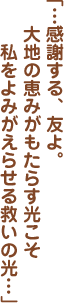 「…感謝する、友よ。大地の恵みがもたらす光こそ私をよみがえらせる救いの光…」