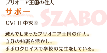 ブリオニア王国の住人　サボー　CV：田中秀幸　滅んでしまったブリオニア王国の住人。自分の知識を活かし、ポポロクロイスで学校の先生をしている。
