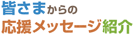 皆さまからの応援メッセージ紹介