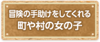 冒険の手助けをしてくれる町や村の女の子