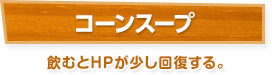 コーンスープ / 飲むとHPが少し回復する。