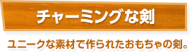 チャーミングな剣 / ユニークな素材で作られたおもちゃの剣。