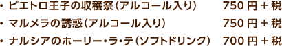 ・ ピエトロ王子の収穫祭（アルコール入り）750円+税・ マルメラの誘惑（アルコール入り）750円+税・ ナルシアのホーリー・ラ・テ（ソフトドリンク）700円+税