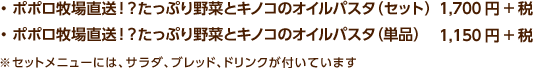 ・ポポロ牧場直送！？たっぷり野菜とキノコのオイルパスタ（セット）1,700円+税・ポポロ牧場直送！？たっぷり野菜とキノコのオイルパスタ（単品）1,150円+税 / ※セットメニューには、サラダ、ブレッド、ドリンクが付いています