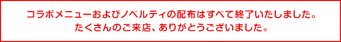 ココラボメニューおよびノベルティの配布はすべて終了いたしました。たくさんのご来店、ありがとうございました。