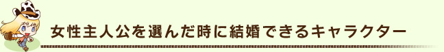 女性主人公を選んだ時に結婚できるキャラクター