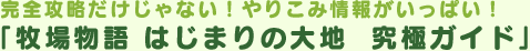 完全攻略だけじゃない！やりこみ情報がいっぱい！「牧場物語 はじまりの大地  究極ガイド」