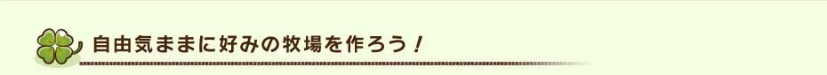 自由気ままに好みの牧場を作ろう！