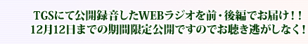 TGSにて公開録音したWEBラジオを前・後編でお届け！！12月10日までの期間限定公開ですのでお聴き逃がしなく！