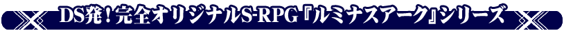  DS発！完全オリジナルS-RPG『ルミナスアーク』シリーズ
