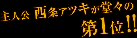 主人公 西条アツキが堂々の第1位!!
