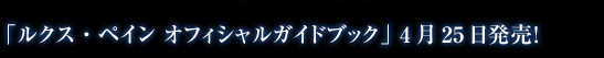 「ルクス・ペイン オフィシャルガイドブック」 4月25日発売！