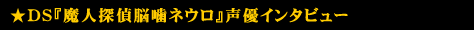 DS『魔人探偵脳噛ネウロ』声優インタビュー