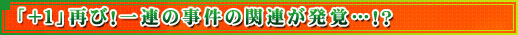 「＋１」再び！一連の事件の関連が発覚…！？