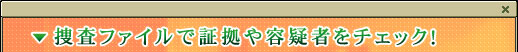 捜査ファイルで証拠や容疑者をチェック！