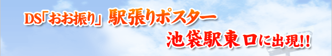 DS「おお振り」駅張りポスター池袋駅東口に出現!!
