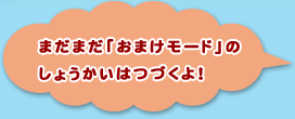 まだまだ「おまけモード」のしょうかいはつづくよ！