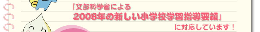「文部科学省による2008年の新しい小学校学習指導要領」に対応しています！
