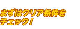 まずはクリア条件をチェック！