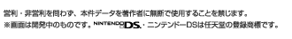 営利・非営利を問わず、本件データを著作者に無断で使用することを禁じます。※画面は開発中のものです。ニンテンドーDSは任天堂の登録商標です。