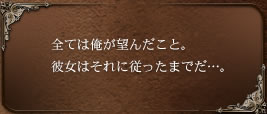 全ては俺が望んだこと。彼女はそれに従ったまでだ…。 