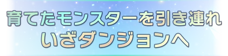 育てたモンスターを引き連れいざダンジョンへ