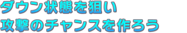 ダウン状態を狙い攻撃のチャンスを作ろう
