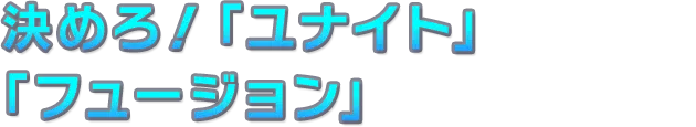 決めろ！「ユナイト」「フュージョン」