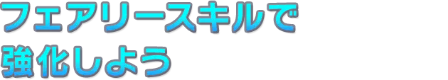 フェアリースキルで強化しよう