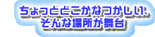 ちょっとどこかなつかしい、そんな場所が舞台