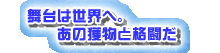 舞台は世界へ。あの獲物と格闘だ