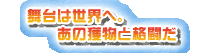 舞台は世界へ。あの獲物と格闘だ