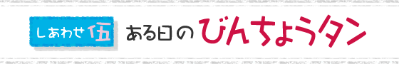 しあわせ・伍 ある日のびんちょうタン