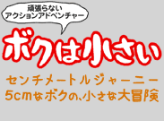 頑張らないアクションアドベンチャー ボクは小さい