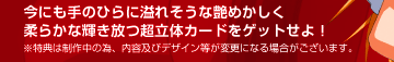 今にも手のひらに溢れそうな艶めかしく柔らかな輝きを放つ趙立体カードをゲットせよ！ ※特典は制作中のため、内容およびデザイン等が変更になる場合がございます。