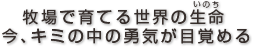 牧場で育てる世界の生命　今、キミの中の勇気が目覚める