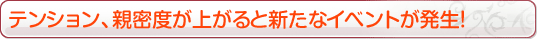 テンション、親密度が上がると新たなイベントが発生！